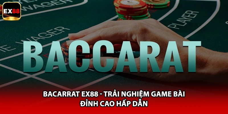 Bacarrat EX88 - Trải Nghiệm Game Bài Đỉnh Cao Hấp Dẫn
