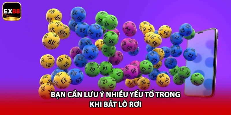 Bạn cần lưu ý nhiều yếu tố trong khi bắt lô rơi