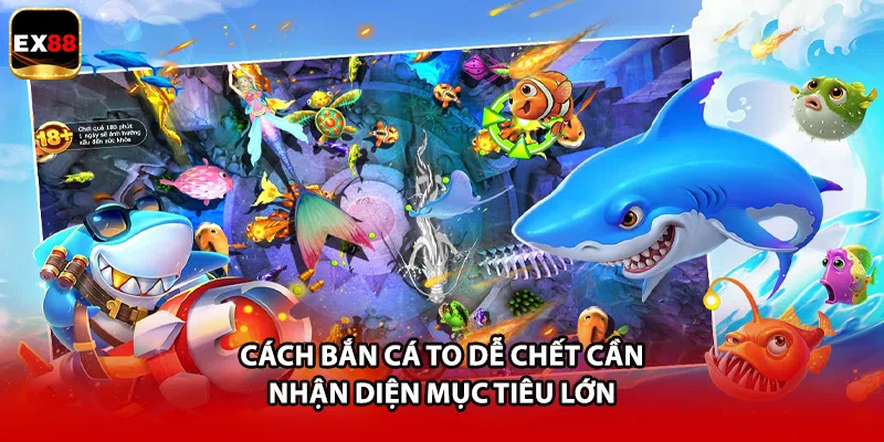 Cách bắn cá to dễ chết cần nhận diện mục tiêu lớn 