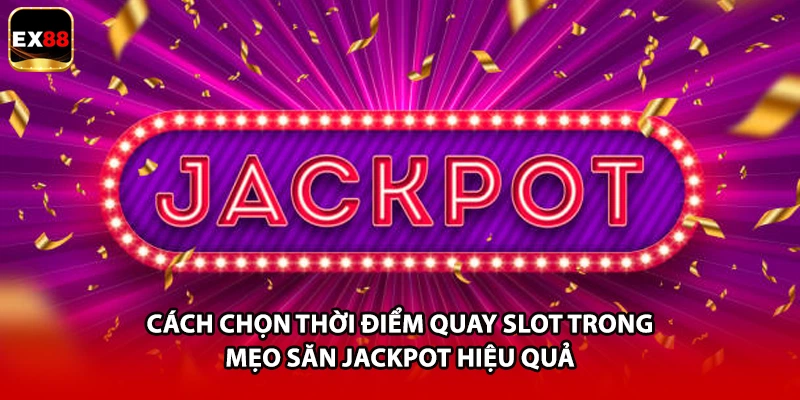 Cách chọn thời điểm quay slot trong mẹo săn Jackpot hiệu quả 