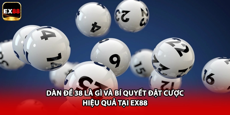 Dàn Đề 38 Là Gì Và Bí Quyết Đặt Cược Hiệu Quả Tại EX88