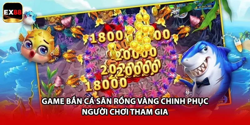 Game bắn cá Săn Rồng Vàng chinh phục người chơi tham gia