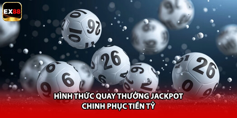 Hình thức quay thưởng Jackpot chinh phục tiền tỷ