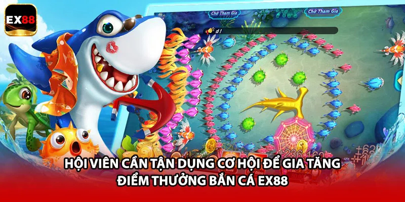 Hội viên cần tận dụng cơ hội để gia tăng điểm thưởng bắn cá EX88
