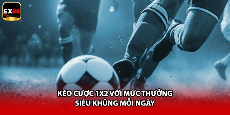 Kèo cược 1x2 với mức thưởng siêu khủng mỗi ngày