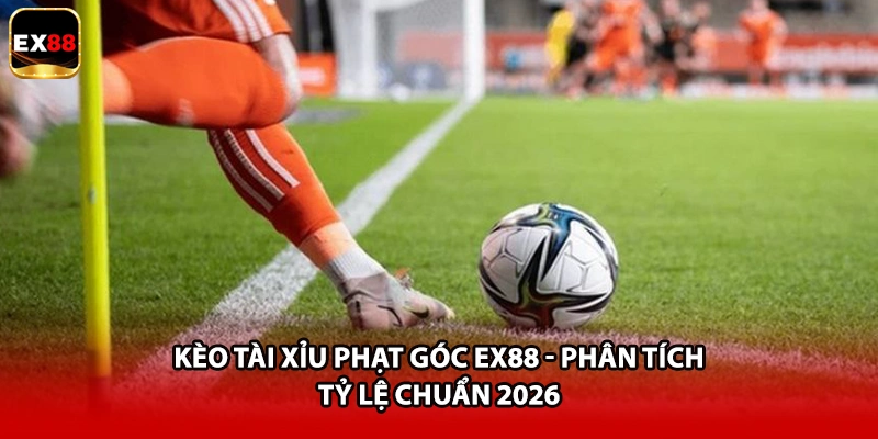 Kèo Tài Xỉu Phạt Góc EX88 - Phân Tích Tỷ Lệ Chuẩn 2026