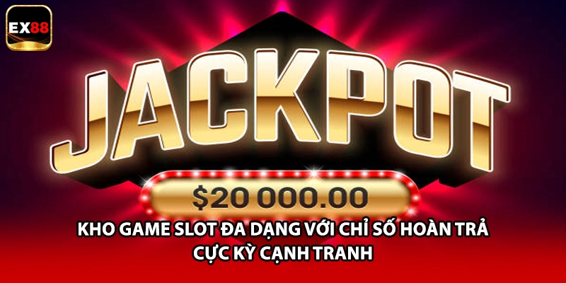Kho game slot đa dạng với chỉ số hoàn trả cực kỳ cạnh tranh