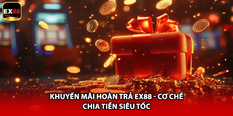 Khuyến Mãi Hoàn Trả EX88 - Cơ Chế Chia Tiền Siêu Tốc