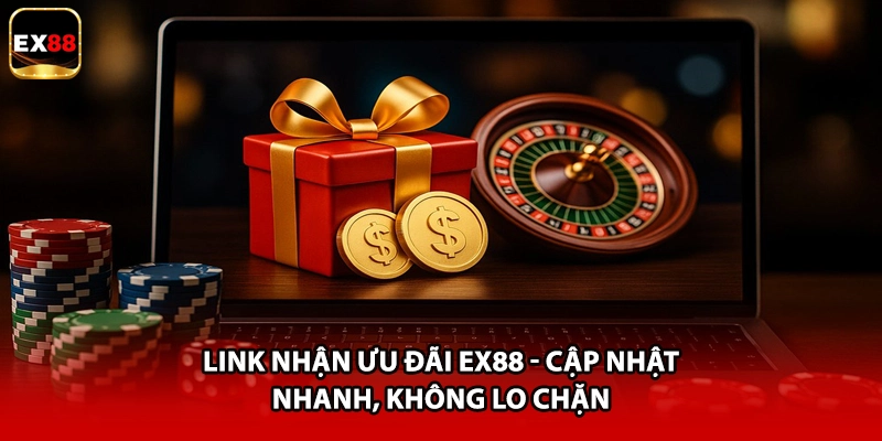 Link Nhận Ưu Đãi EX88 - Cập Nhật Nhanh, Không Lo Chặn