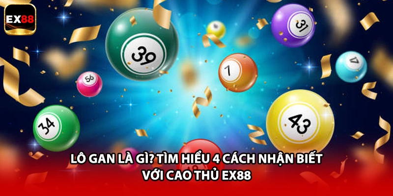 Lô Gan Là Gì? Tìm Hiểu 4 Cách Nhận Biết Với Cao Thủ EX88