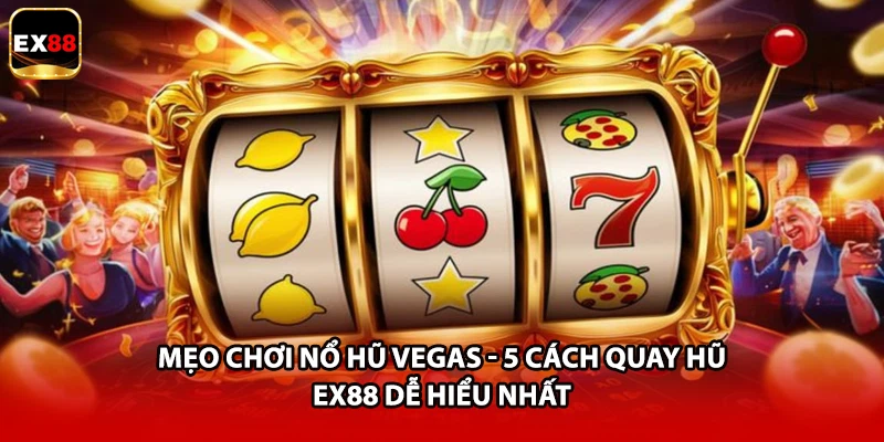 Mẹo Chơi Nổ Hũ Vegas - 5 Cách Quay Hũ EX88 Dễ Hiểu Nhất