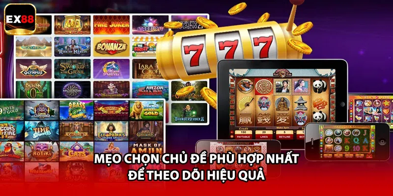 Mẹo chọn chủ đề phù hợp nhất để theo dõi hiệu quả