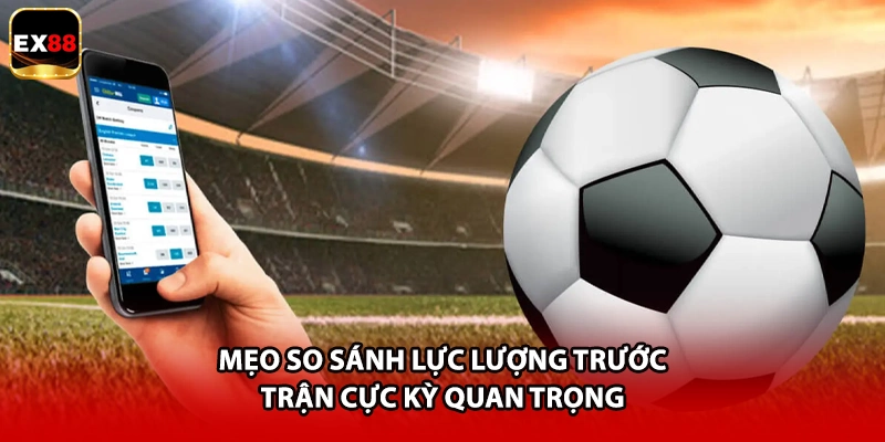 Mẹo so sánh lực lượng trước trận cực kỳ quan trọng