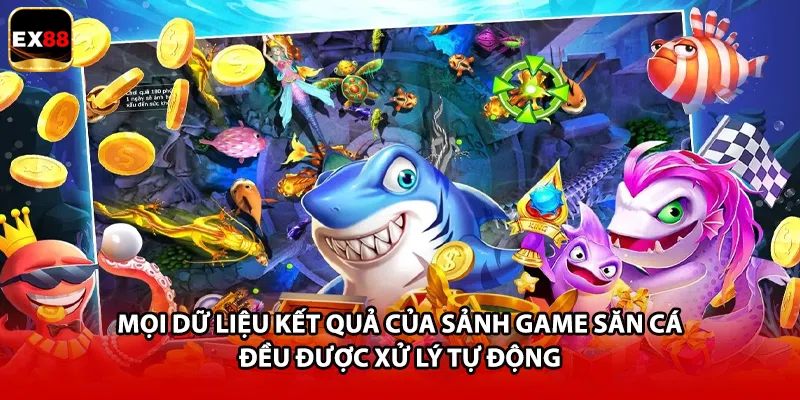 Mọi dữ liệu kết quả của sảnh game săn cá đều được xử lý tự động
