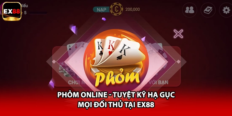 Phỏm Online - Tuyệt Kỹ Hạ Gục Mọi Đối Thủ Tại EX88