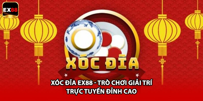 Xóc Đĩa EX88 - Trò Chơi Giải Trí Trực Tuyến Đỉnh Cao